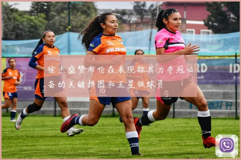 徐杰盛赞布伦森表现称其为夺冠必备的关键拼图和五星级球员