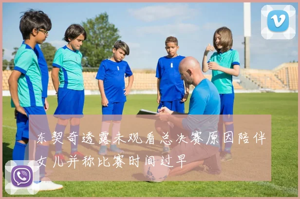 东契奇透露未观看总决赛原因陪伴女儿并称比赛时间过早