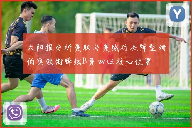 太阳报分析曼联与曼城对决阵型姆伯莫领衔锋线B费回归核心位置