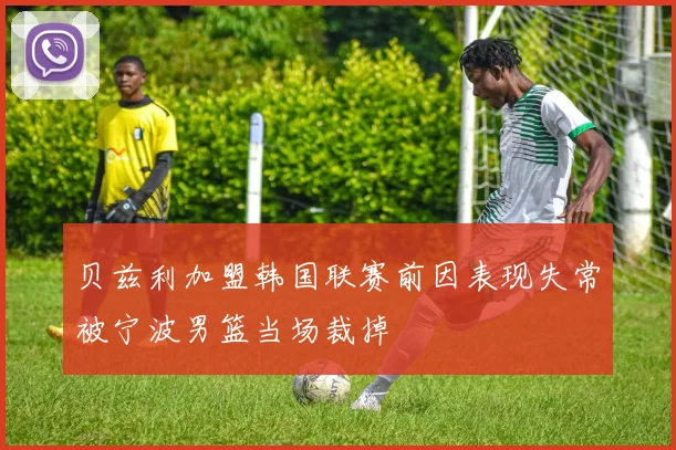贝兹利加盟韩国联赛前因表现失常被宁波男篮当场裁掉