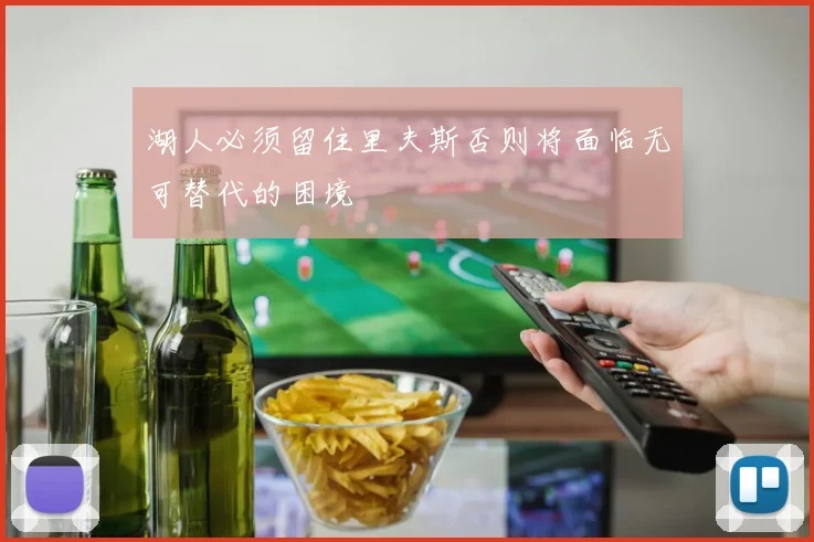 湖人必须留住里夫斯否则将面临无可替代的困境